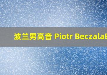 波兰男高音 Piotr BeczalaB